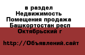  в раздел : Недвижимость » Помещения продажа . Башкортостан респ.,Октябрьский г.